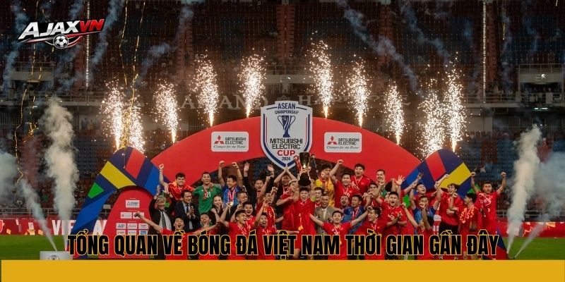 Tổng quan về bóng đá Việt Nam thời gian gần đây