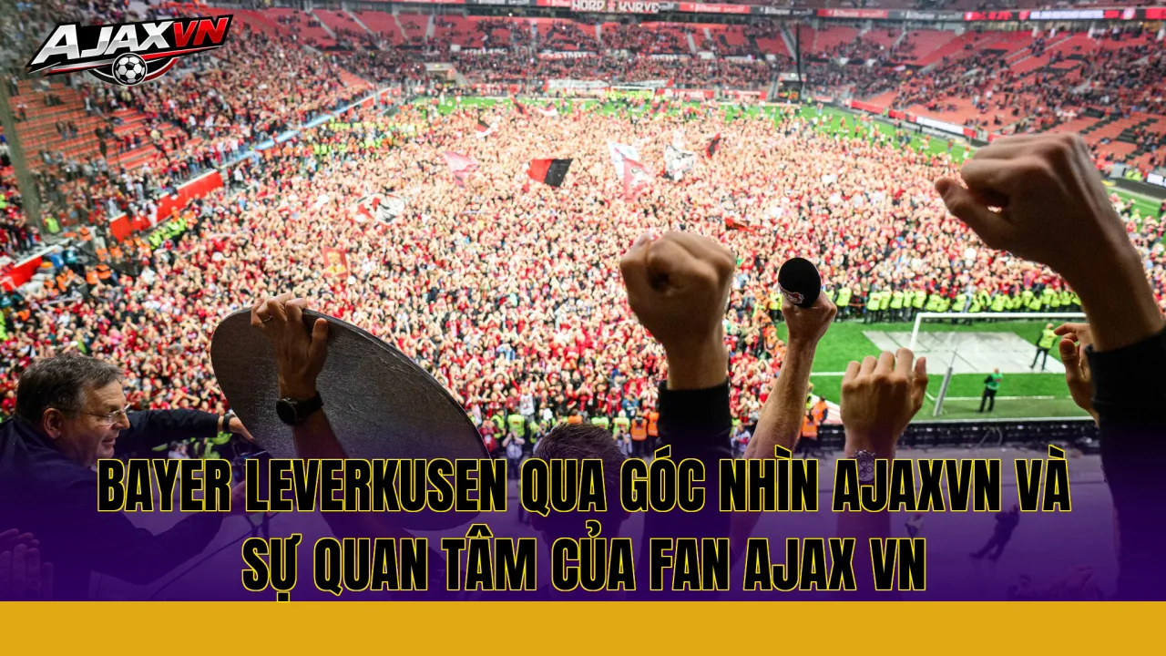 Bayer Leverkusen qua góc nhìn AJAXVN và sự quan tâm của fan Ajax VN