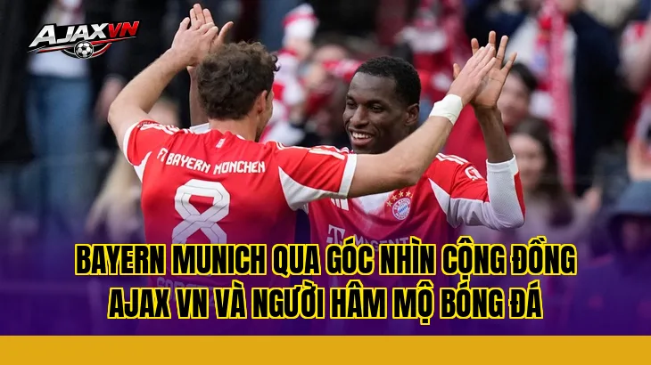 Bayern Munich qua góc nhìn cộng đồng Ajax VN và người hâm mộ bóng đá