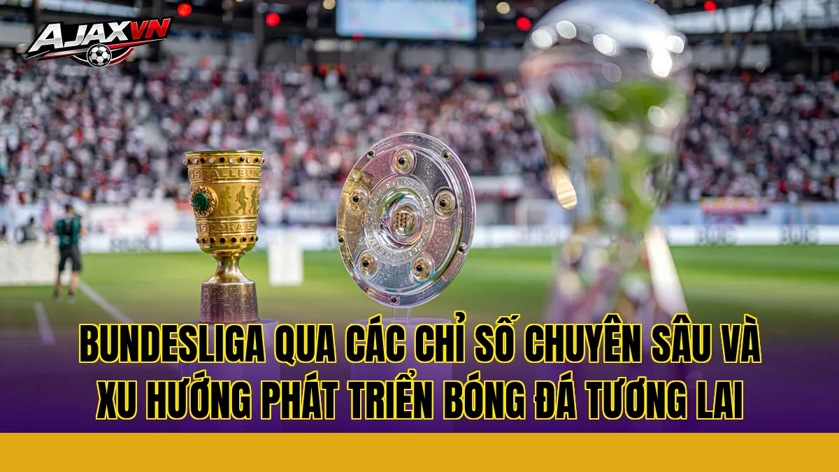Bundesliga qua các chỉ số chuyên sâu và xu hướng phát triển bóng đá tương lai