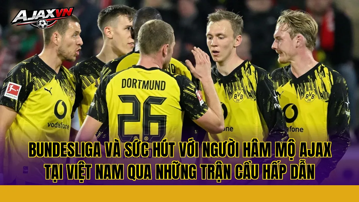 Bundesliga và sức hút với người hâm mộ Ajax tại Việt Nam qua những trận cầu hấp dẫn