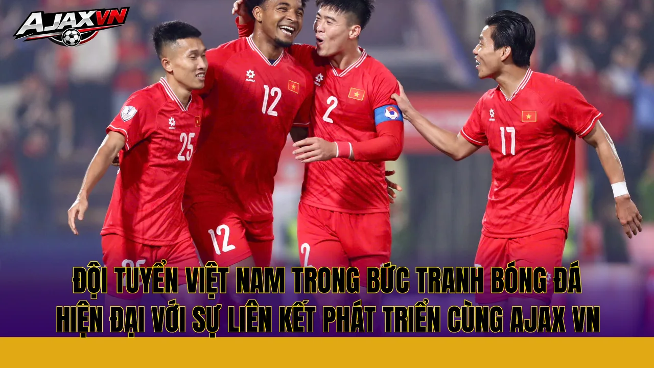 Đội tuyển Việt Nam trong bức tranh bóng đá hiện đại với sự liên kết phát triển cùng Ajax VN