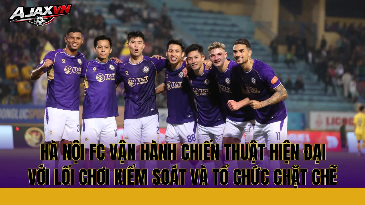 Hà Nội FC vận hành chiến thuật hiện đại với lối chơi kiểm soát và tổ chức chặt chẽ