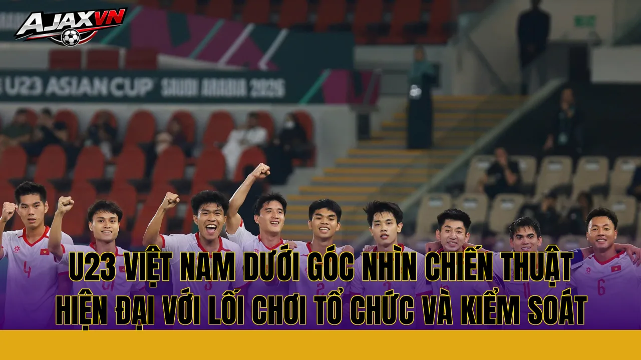 U23 Việt Nam dưới góc nhìn chiến thuật hiện đại với lối chơi tổ chức và kiểm soát