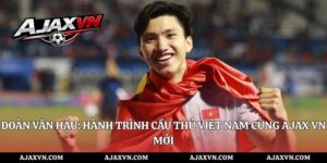 Đoàn Văn Hậu: Hành Trình Cầu Thủ Việt Nam Cùng AJAX VN Mới