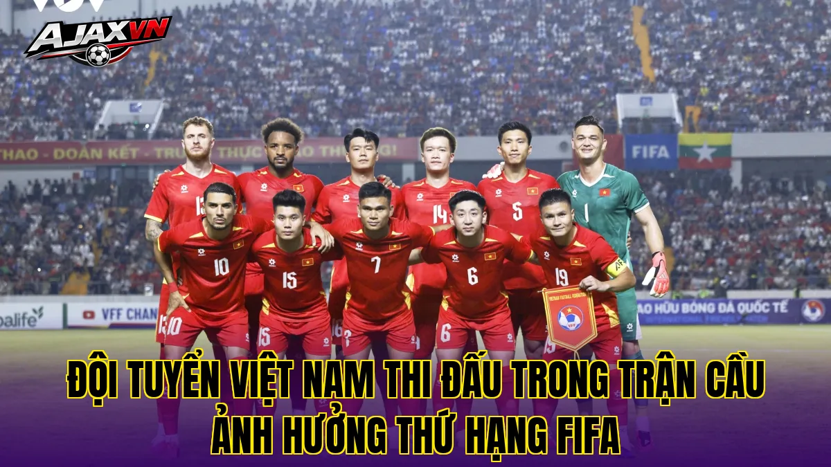 Đội tuyển Việt Nam thi đấu trong trận cầu ảnh hưởng thứ hạng FIFA