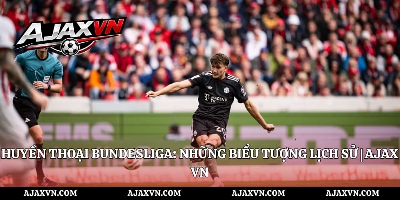 Huyền Thoại Bundesliga: Những Biểu Tượng Lịch Sử | AJAX VN