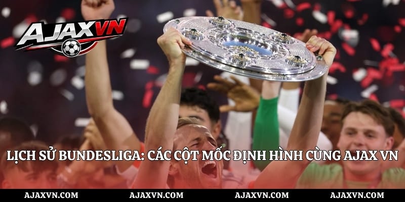 Lịch sử Bundesliga: Các Cột Mốc Định Hình Cùng AJAX VN