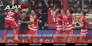 Luật 50+1 Bundesliga: Cơ Chế Sở Hữu Cùng AJAX VN