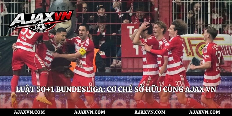 Luật 50+1 Bundesliga: Cơ Chế Sở Hữu Cùng AJAX VN
