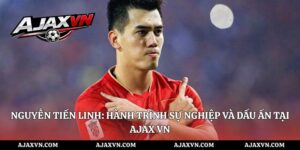 Nguyễn Tiến Linh: Hành Trình Sự Nghiệp Và Dấu Ấn Tại AJAX VN