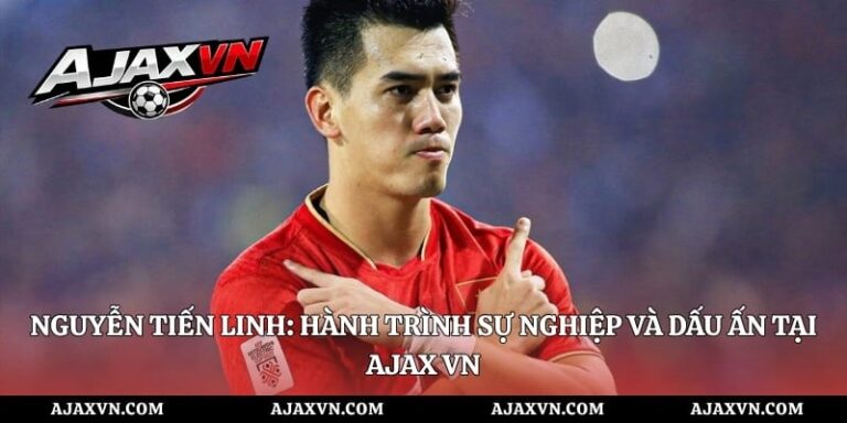Nguyễn Tiến Linh: Hành Trình Sự Nghiệp Và Dấu Ấn Tại AJAX VN
