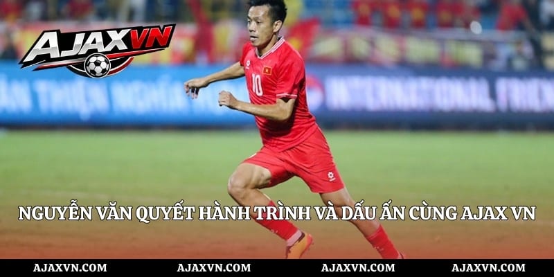Nguyễn Văn Quyết Hành Trình Và Dấu Ấn Cùng AJAX VN