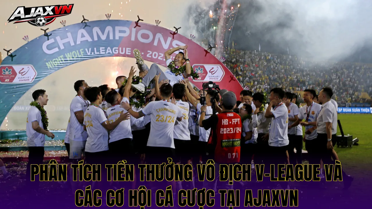 Phân tích tiền thưởng vô địch V-League và các cơ hội cá cược tại Ajaxvn
