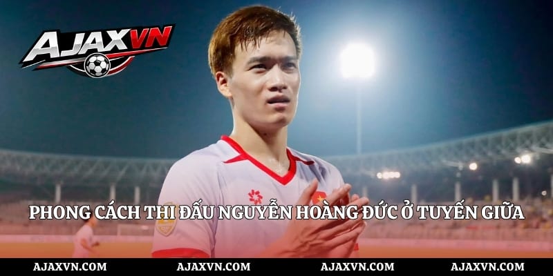 Phong Cách Thi Đấu Nguyễn Hoàng Đức Ở Tuyến Giữa