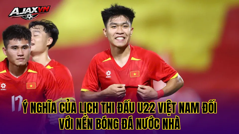 Ý nghĩa của lịch thi đấu U22 Việt Nam đối với nền bóng đá nước nhà
