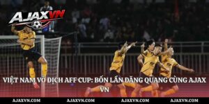 Việt Nam Vô Địch Aff Cup: Bốn Lần Đăng Quang Cùng Ajax Vn
