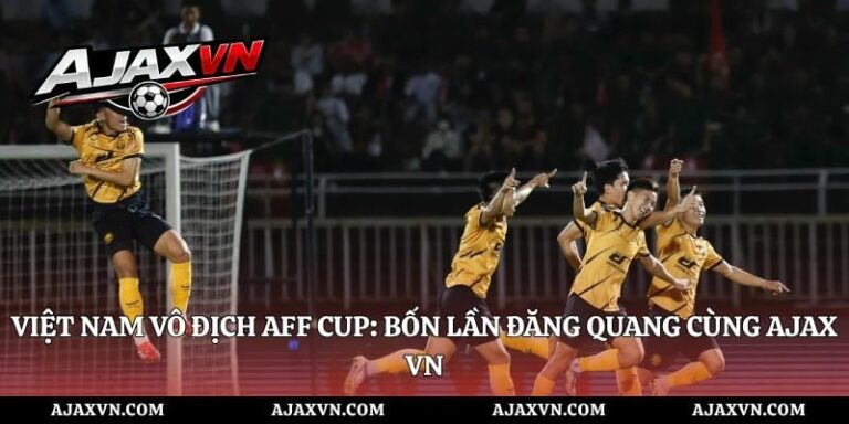 Việt Nam Vô Địch Aff Cup: Bốn Lần Đăng Quang Cùng Ajax Vn