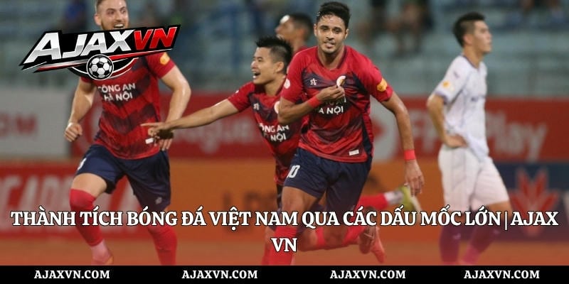 Thành Tích Bóng Đá Việt Nam Qua Các Dấu Mốc Lớn | Ajax Vn