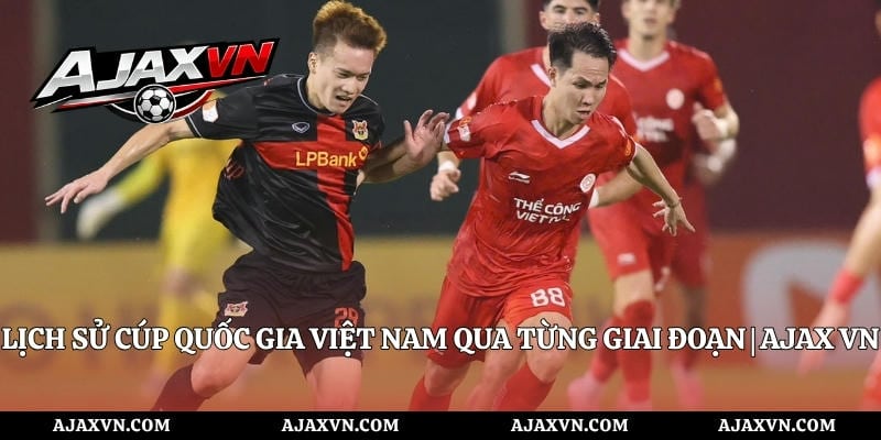 Lịch Sử Cúp Quốc Gia Việt Nam Qua Từng Giai Đoạn | Ajax Vn
