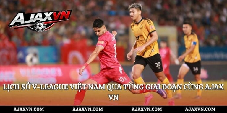 Lịch Sử V-League Việt Nam Qua Từng Giai Đoạn Cùng Ajax Vn